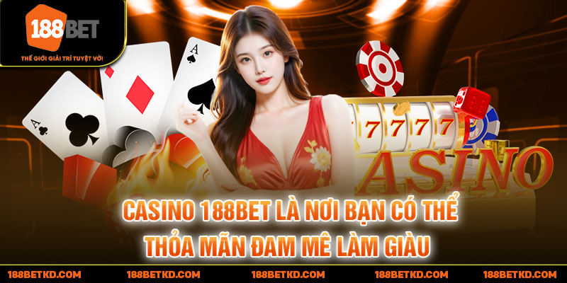 Casino 188BET là nơi bạn có thể thỏa mãn đam mê làm giàu