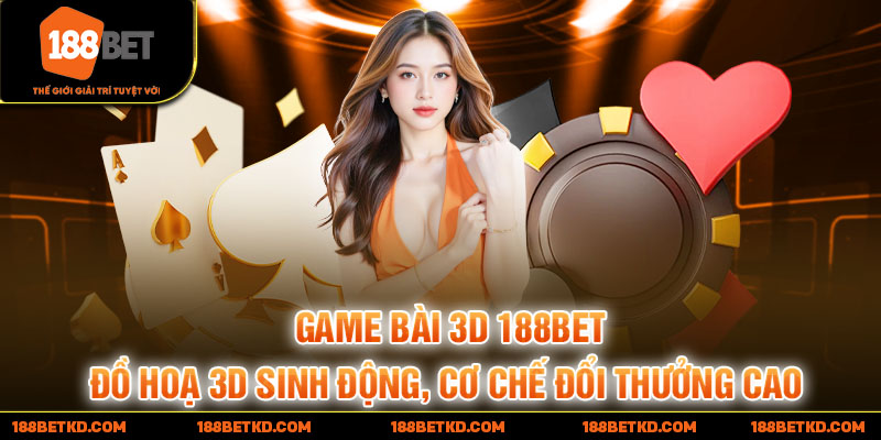 Game bài 3D 188BET đồ họa 3D sinh động cơ chế đổi thưởng cao
