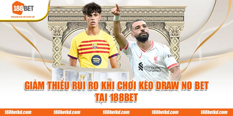 Giảm thiểu rủi ro khi chơi kèo Draw No Bet tại 188BET