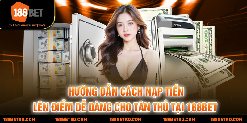 Hướng dẫn cách nạp tiền lên điểm dễ dàng cho tân thủ tại 188BET