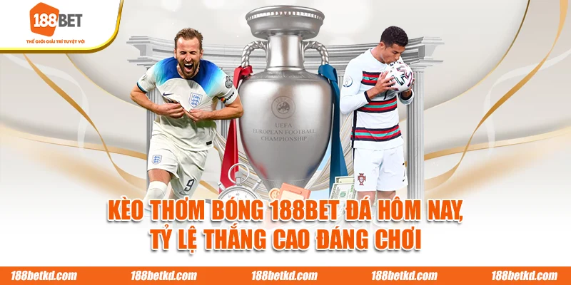 Kèo Thơm Bóng Đá 188BET Hôm Nay, Tỷ Lệ Thắng Cao Đáng Chơi