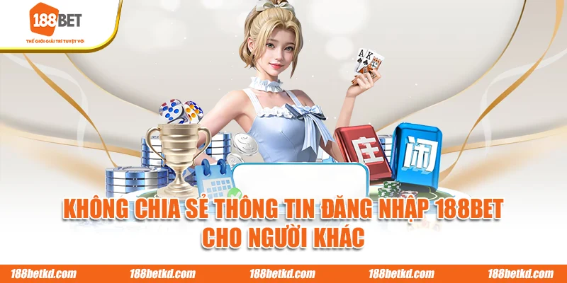 Không chia sẻ thông tin đăng nhập 188BET cho người khác
