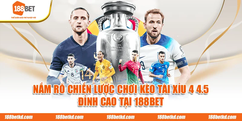 Nắm rõ chiến lược chơi kèo tài xỉu 4 4.5 đỉnh cao tại 188BET